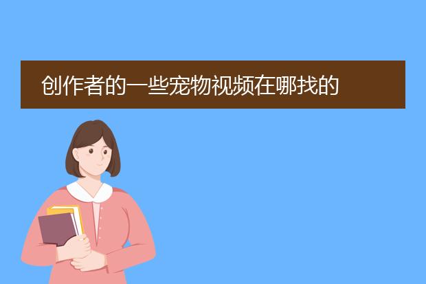 创作者的一些宠物视频在哪找的
