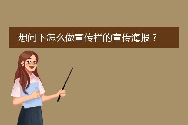 想问下怎么做宣传栏的宣传海报?