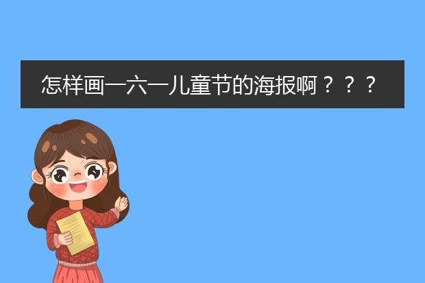 怎样画一六一儿童节的海报啊???