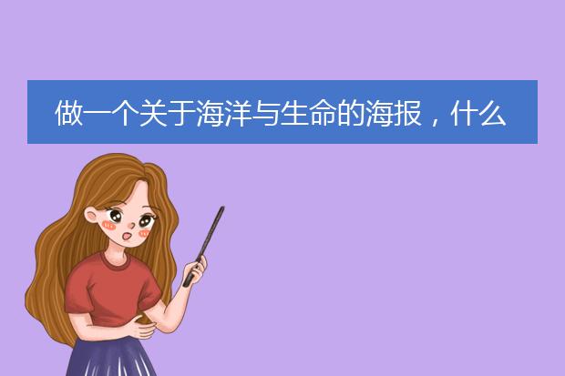 做一个关于海洋与生命的海报,什么类型都行,你有什么思路呢,有什么想法呢?
