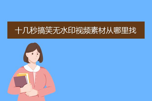 十几秒搞笑无水印视频素材从哪里找