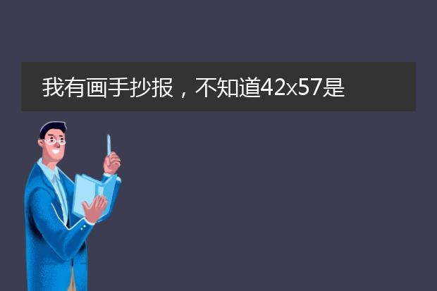 我有画手抄报,不知道42x57是几k纸?帮帮忙!