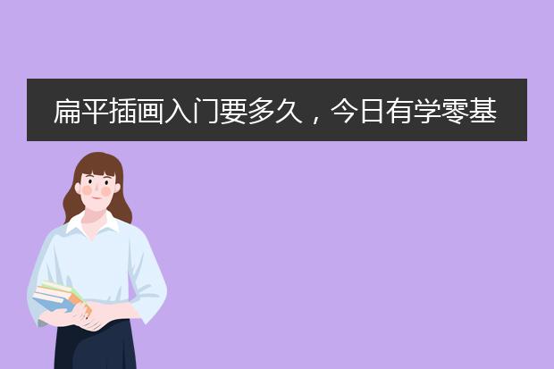 扁平插画入门要多久,今日有学零基础能学吗?