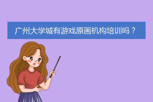 广州大学城有游戏原画机构培训吗？我是广美的。。