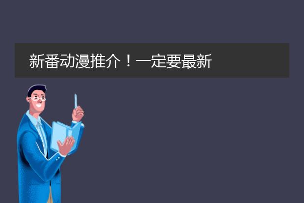 新番动漫推介！一定要最新