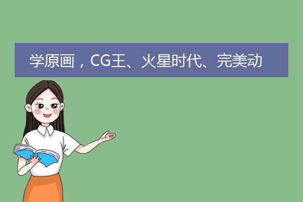 学原画,CG王、火星时代、完美动力三个培训机构,去哪个才好些呢?