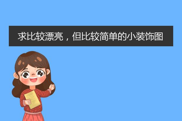 求比较漂亮,但比较简单的小装饰图案,装饰手抄报和书签。求图!