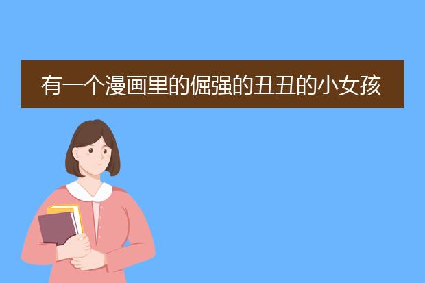 有一个漫画里的倔强的丑丑的小女孩，叫什么名字？