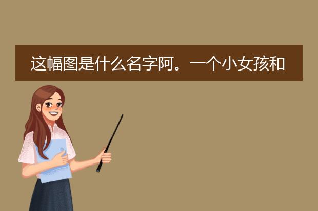 这幅图是什么名字阿。一个小女孩和小兔子（有图）