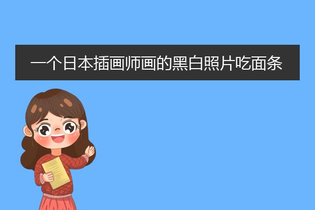 一个日本插画师画的黑白照片吃面条的是表达什么意思