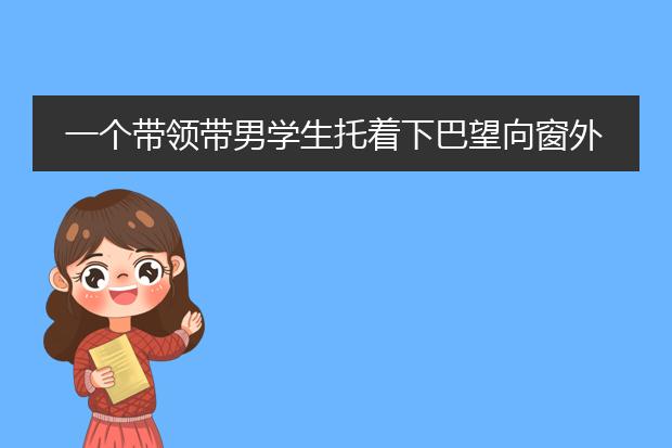 一个带领带男学生托着下巴望向窗外的手绘图片