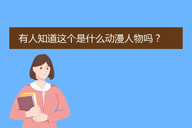 有人知道这个是什么动漫人物吗？