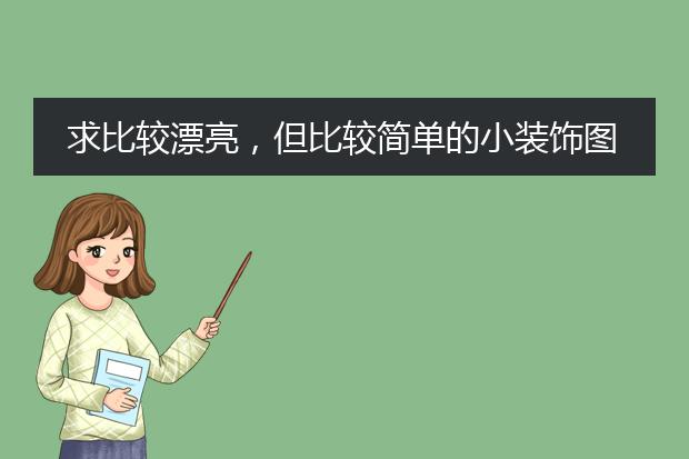 求比较漂亮，但比较简单的小装饰图案，装饰手抄报和书签。求图！