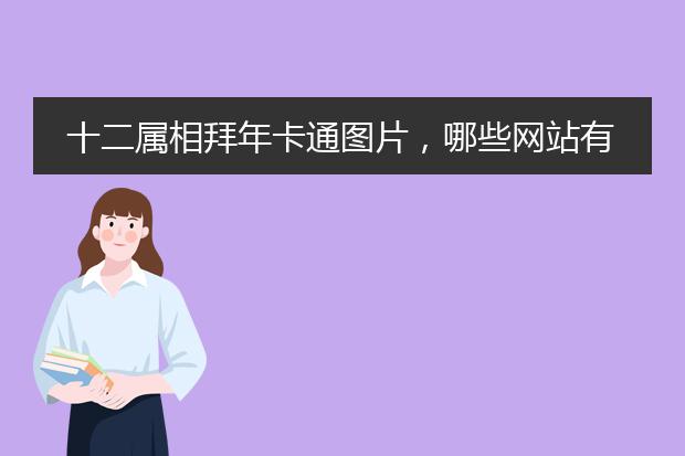 十二属相拜年卡通图片，哪些网站有关于十二生肖的插画