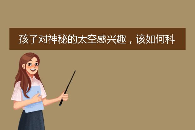 孩子对神秘的太空感兴趣，该如何科普？航空专家来支招