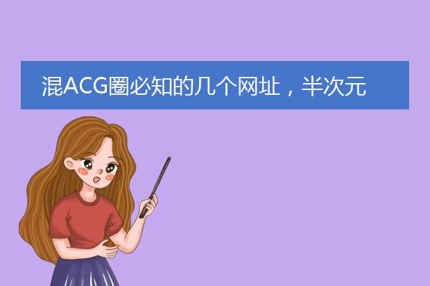 混ACG圈必知的几个网址，半次元上榜，第一可看P站画师美图