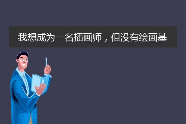 我想成为一名插画师，但没有绘画基础，该怎么办？