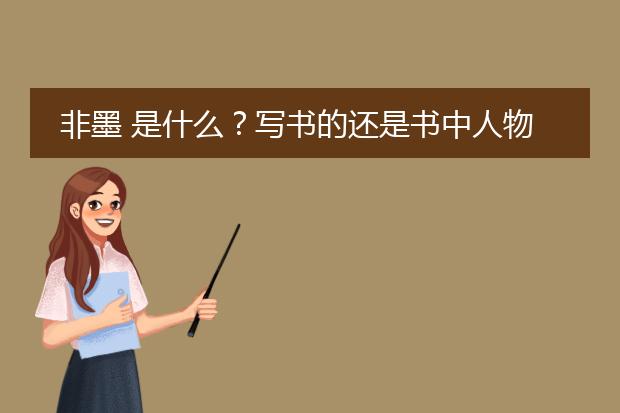 非墨 是什么？写书的还是书中人物？谢谢！