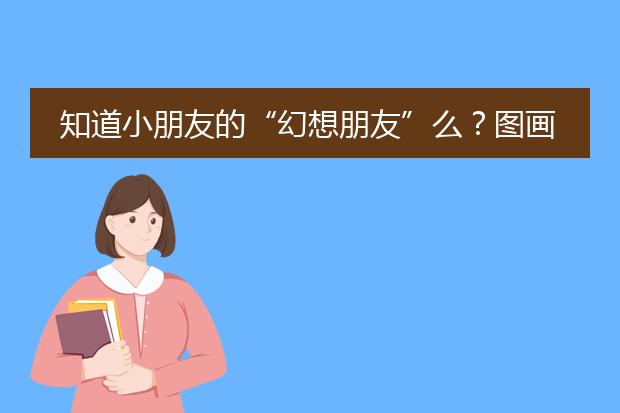 知道小朋友的“幻想朋友”么？图画书《小白找朋友》可以了解一下