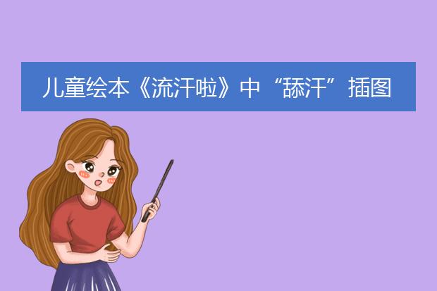 儿童绘本《流汗啦》中“舔汗”插图已被下架了，这个插图是谁配的？
