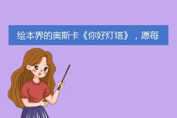 绘本界的奥斯卡《你好灯塔》，愿每个孩子心中都有不灭的灯塔