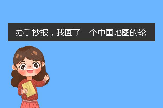 办手抄报，我画了一个中国地图的轮廓，不知道里面画什么，不要画个个省份。。。谁有好的建议，，，立刻采