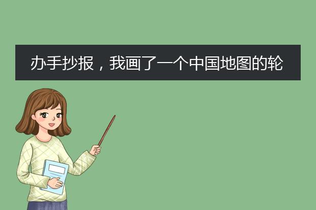 办手抄报，我画了一个中国地图的轮廓，不知道里面画什么，不要画个个省份。。。谁有好的建议，，，立刻采