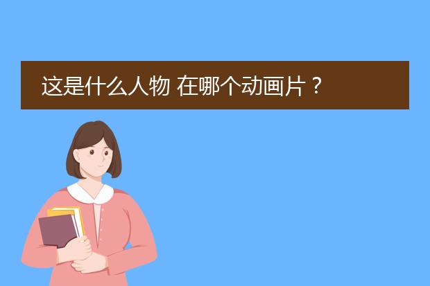 这是什么人物 在哪个动画片?
