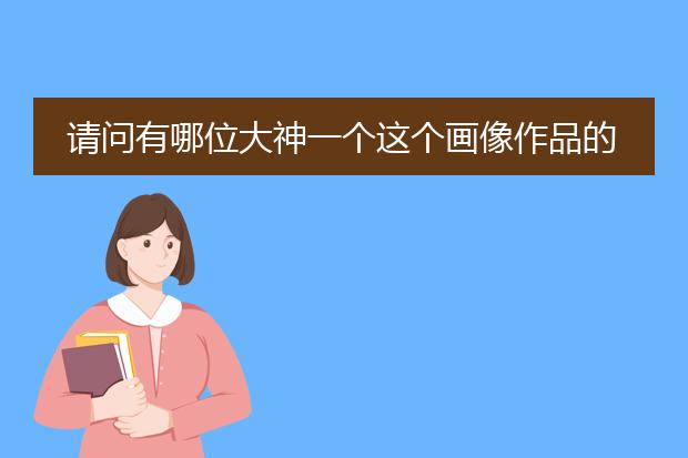 请问有哪位大神一个这个画像作品的名字或者作者的名字吗