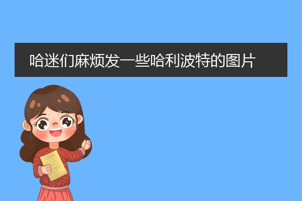 哈迷们麻烦发一些哈利波特的图片