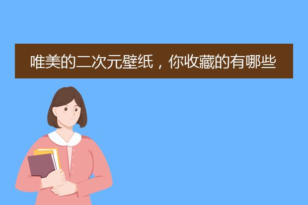 唯美的二次元壁纸，你收藏的有哪些？