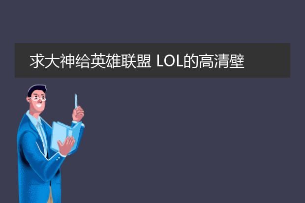 求大神给英雄联盟 LOL的高清壁纸啊～可以放大做海报的那种，越高清越好！