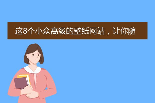 这8个小众高级的壁纸网站，让你随时更换心情！