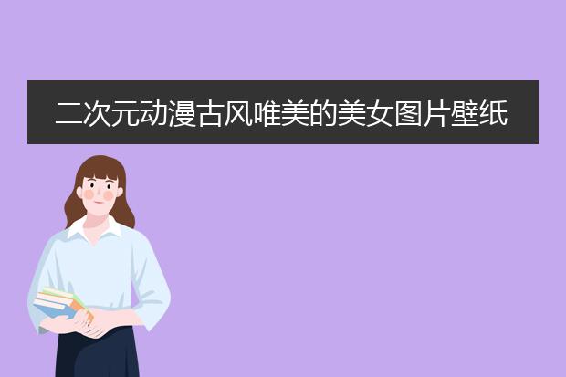 二次元动漫古风唯美的美女图片壁纸