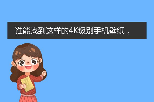 谁能找到这样的4K级别手机壁纸，至少是超清的。本人手机Mx4 pro，很喜欢这个壁纸！谢啦，各位。