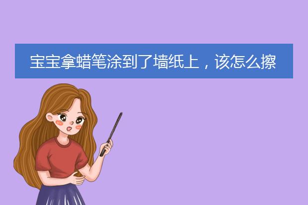 宝宝拿蜡笔涂到了墙纸上，该怎么擦掉？