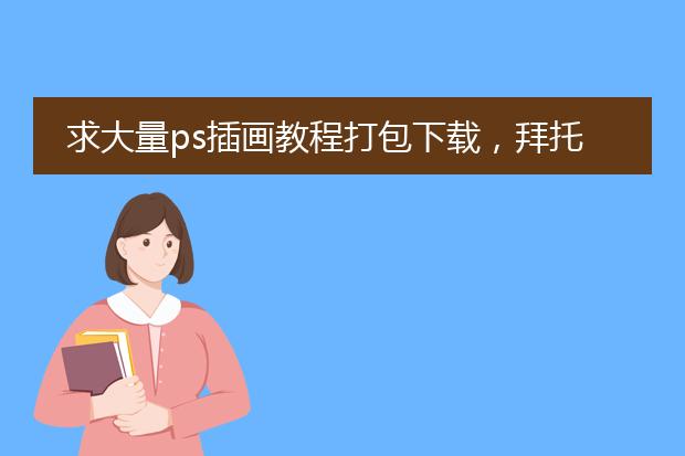 求大量ps插画教程打包下载，拜托了