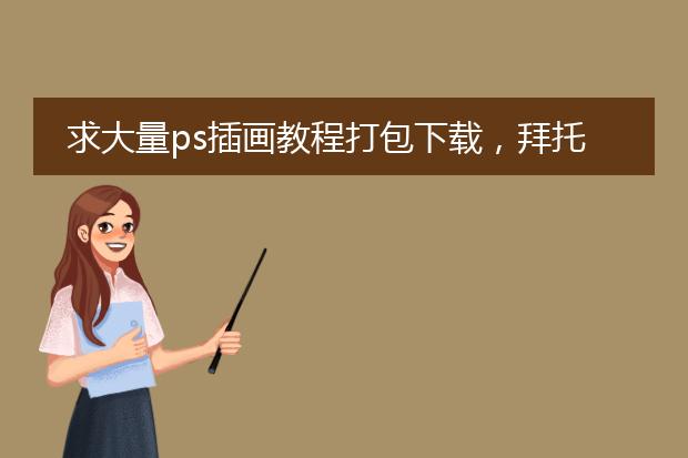 求大量ps插画教程打包下载，拜托了