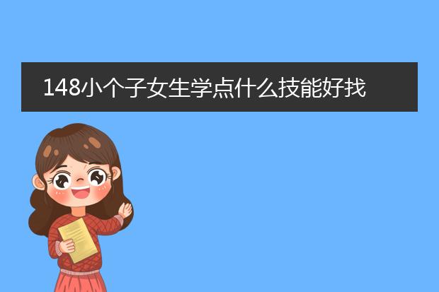 148小个子女生学点什么技能好找工作？