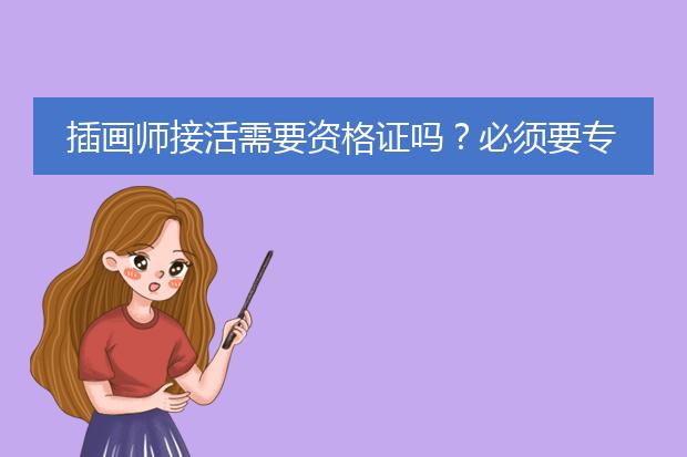插画师接活需要资格证吗？必须要专业毕业的？？大学后可以学吗？
