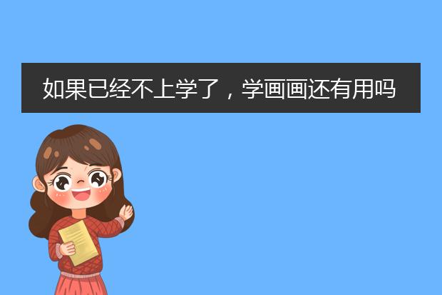 如果已经不上学了，学画画还有用吗，以后该怎么找工作？有用可以戌为画家