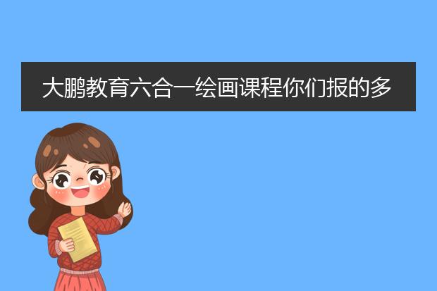 大鹏教育六合一绘画课程你们报的多少钱啊朋友们