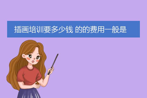 插画培训要多少钱 的的费用一般是多少