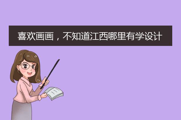 喜欢画画,不知道江西哪里有学设计的呢,有知道的不?
