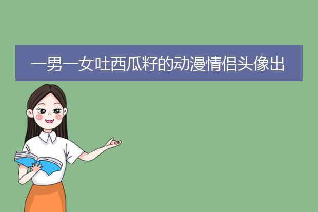 一男一女吐西瓜籽的动漫情侣头像出自哪？