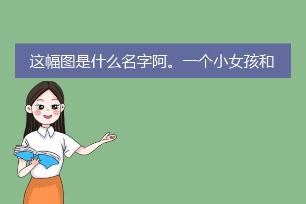 这幅图是什么名字阿。一个小女孩和小兔子（有图）