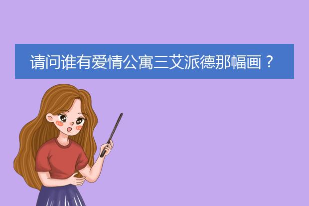 请问谁有爱情公寓三艾派德那幅画？是哪位画家画的？