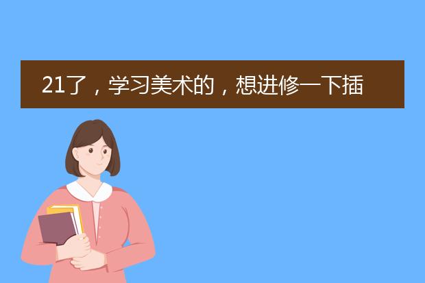 21了，学习美术的，想进修一下插画。成都哪里较好呢？麻烦推荐一下吧