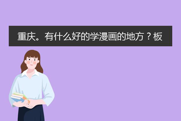 重庆。有什么好的学漫画的地方？板绘！ 请说下具体地址？ 和学费问题？ 还有课程时间？