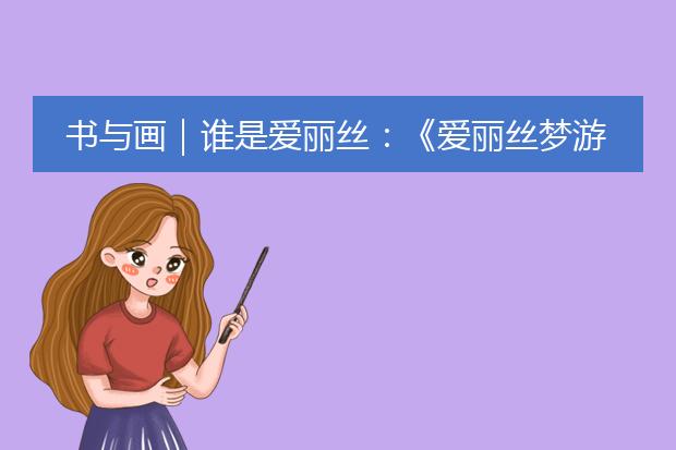 书与画｜谁是爱丽丝：《爱丽丝梦游仙境》手稿插画